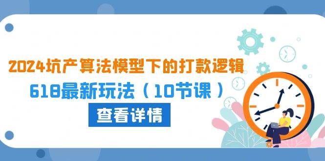 2024坑产算法 模型下的打款逻辑：618最新玩法（10节课）-小白项目网