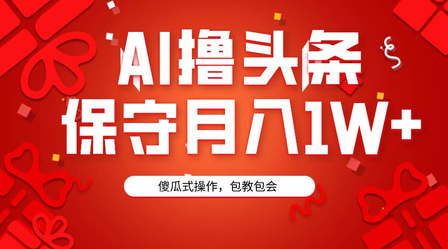 AI撸头条3天必起号，傻瓜操作3分钟1条，复制粘贴月入1W+。-小白项目网