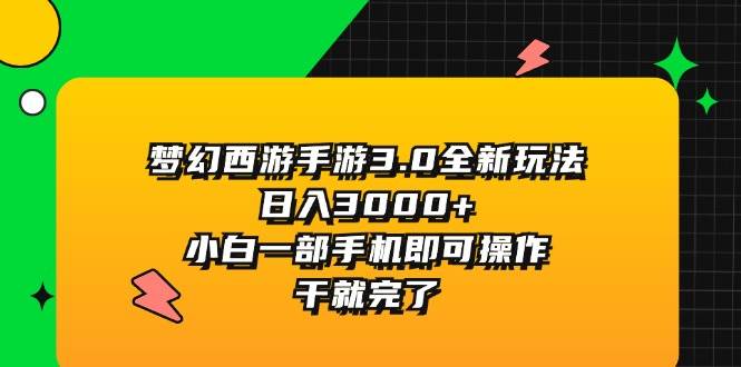 梦幻西游手游3.0全新玩法，日入3000+，小白一部手机即可操作，干就完了-小白项目网