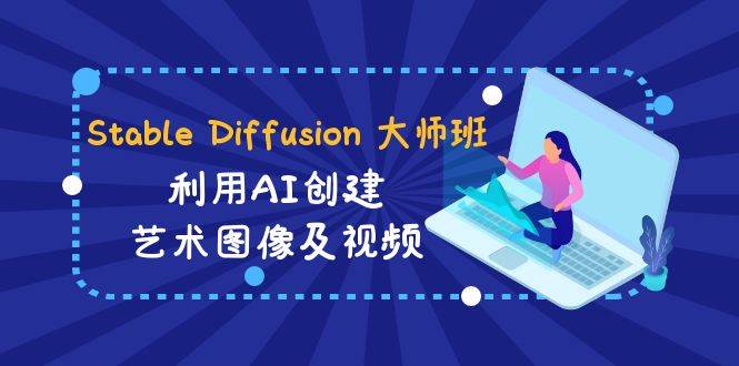 Stable Diffusion 大师班: 利用AI创建艺术图像及视频-31视频课-中英字幕-小白项目网