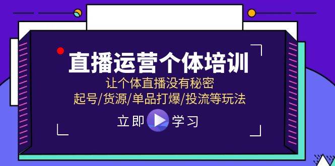 直播运营个体培训，让个体直播没有秘密，起号/货源/单品打爆/投流等玩法-小白项目网