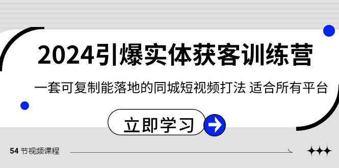 2024·引爆实体获客训练营 一套可复制能落地的同城短视频打法 适合所有平台-小白项目网