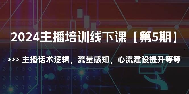 2024主播培训线下课【第5期】主播话术逻辑，流量感知，心流建设提升等等-小白项目网