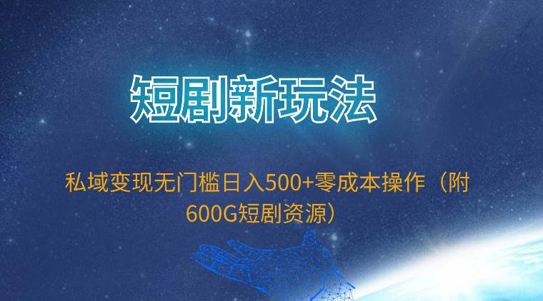 短剧新玩法，私域变现无门槛日入500+零成本操作（附600G短剧资源）-小白项目网