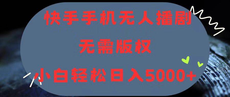 快手手机无人播剧，无需硬改，轻松解决版权问题，小白轻松日入5000+-小白项目网