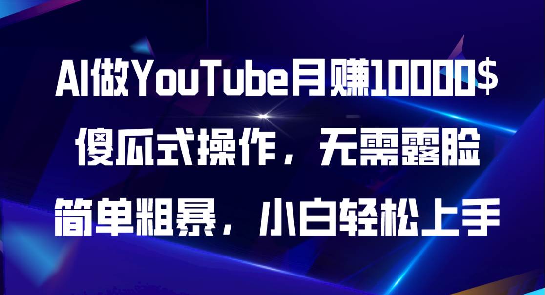 AI做YouTube月赚10000$，傻瓜式操作无需露脸，简单粗暴，小白轻松上手-小白项目网