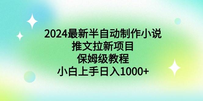 2024最新半自动制作小说推文拉新项目，保姆级教程，小白上手日入1000+-小白项目网