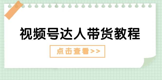 视频号达人带货教程：达人剧情打法+达人带货广告-小白项目网