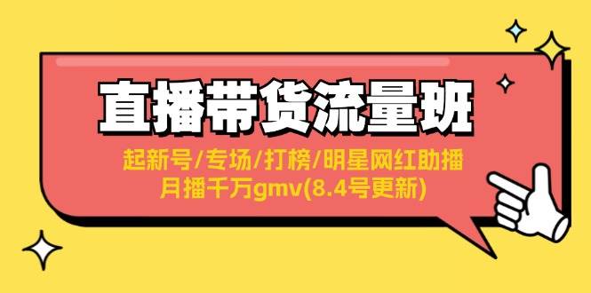 直播带货流量班：起新号/专场/打榜/明星网红助播/月播千万gmv(8.4号更新)-小白项目网