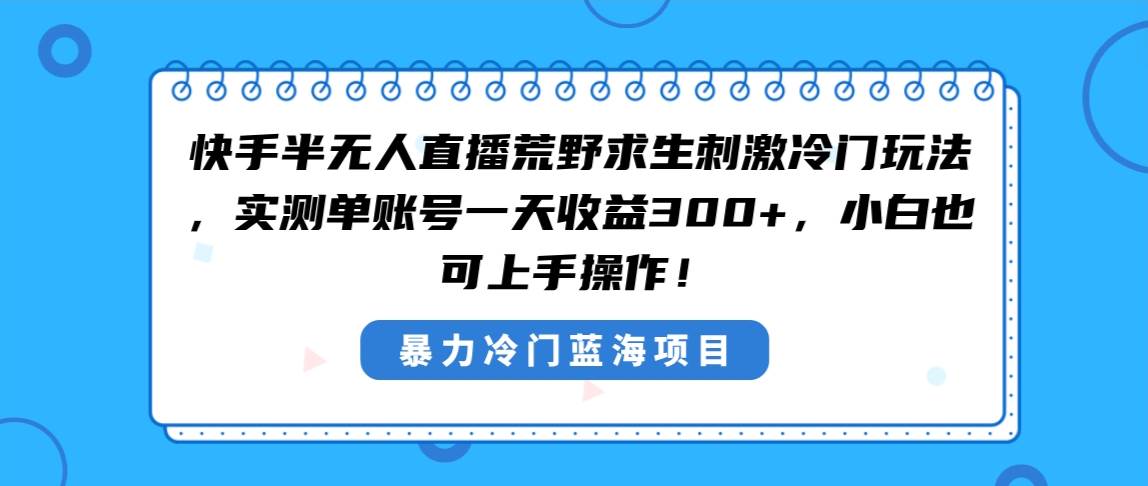 快手半无人直播荒野求生刺激冷门玩法，实测单账号一天收益300+，小白也…-小白项目网