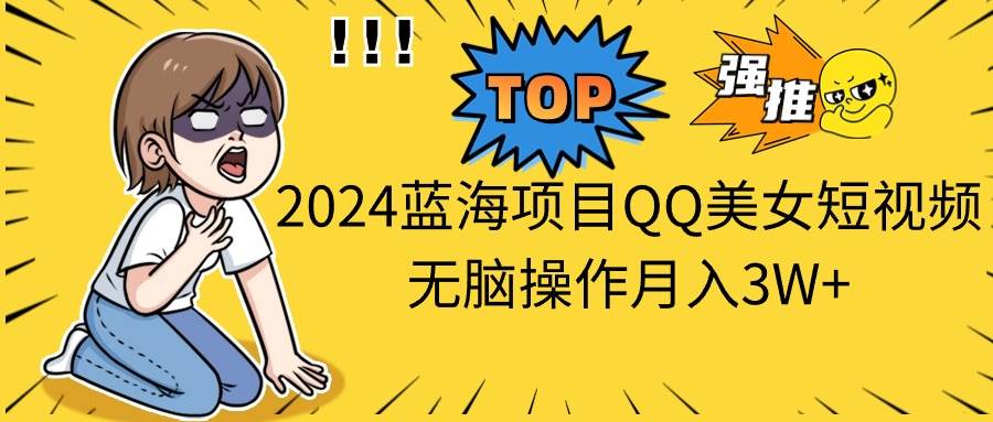 2024蓝海项目QQ美女短视频无脑操作月入3W+-小白项目网