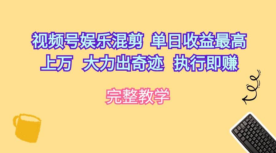 视频号娱乐混剪  单日收益最高上万   大力出奇迹   执行即赚-小白项目网