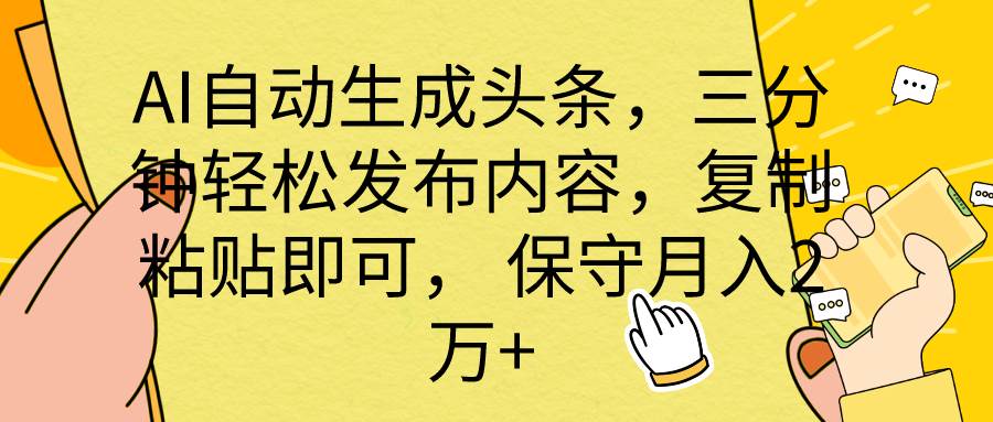 AI自动生成头条，三分钟轻松发布内容，复制粘贴即可， 保底月入2万+-小白项目网