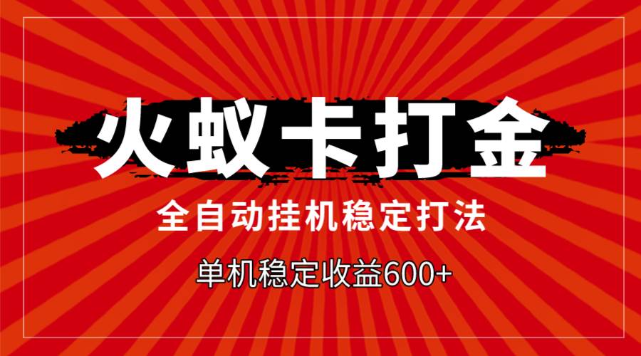 火蚁卡打金，全自动稳定打法，单机收益600+-小白项目网