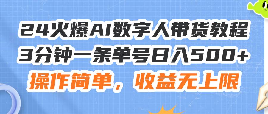 24火爆AI数字人带货教程，3分钟一条单号日入500+，操作简单，收益无上限-小白项目网