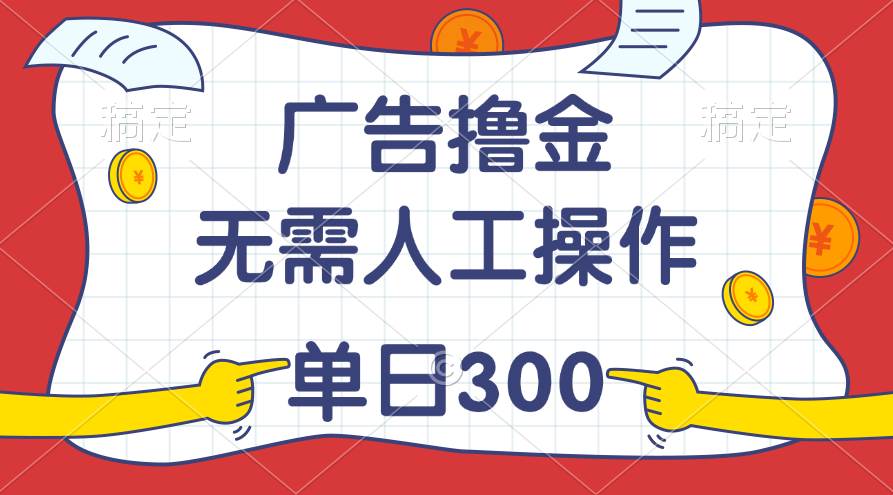 最新教程！广告撸金，无需人工操作，单日收入300+-小白项目网