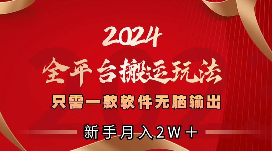 2024全平台搬运玩法，只需一款软件，无脑输出，小白也能月入2W＋-小白项目网