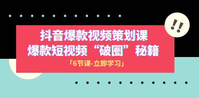 2023抖音爆款视频-策划课，爆款短视频“破 圈”秘籍（6节课）-小白项目网