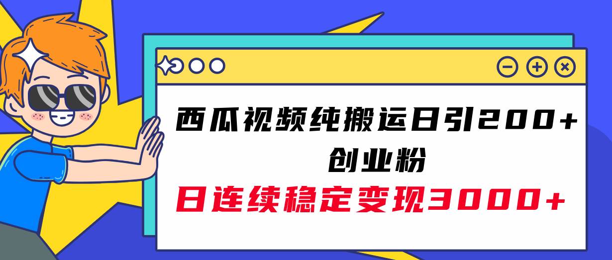 西瓜视频纯搬运日引200+创业粉，日连续变现3000+实操教程！-小白项目网