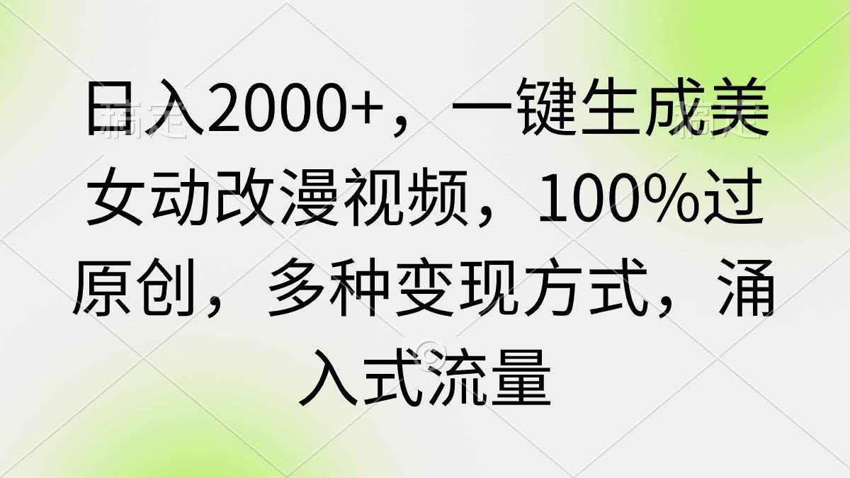 日入2000+，一键生成美女动改漫视频，100%过原创，多种变现方式 涌入式流量-小白项目网