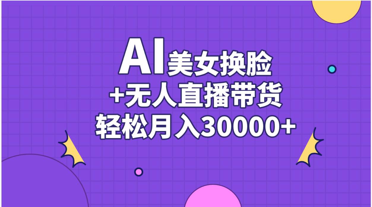 AI美女换脸视频结合无人直播带货，随便月入30000+-小白项目网