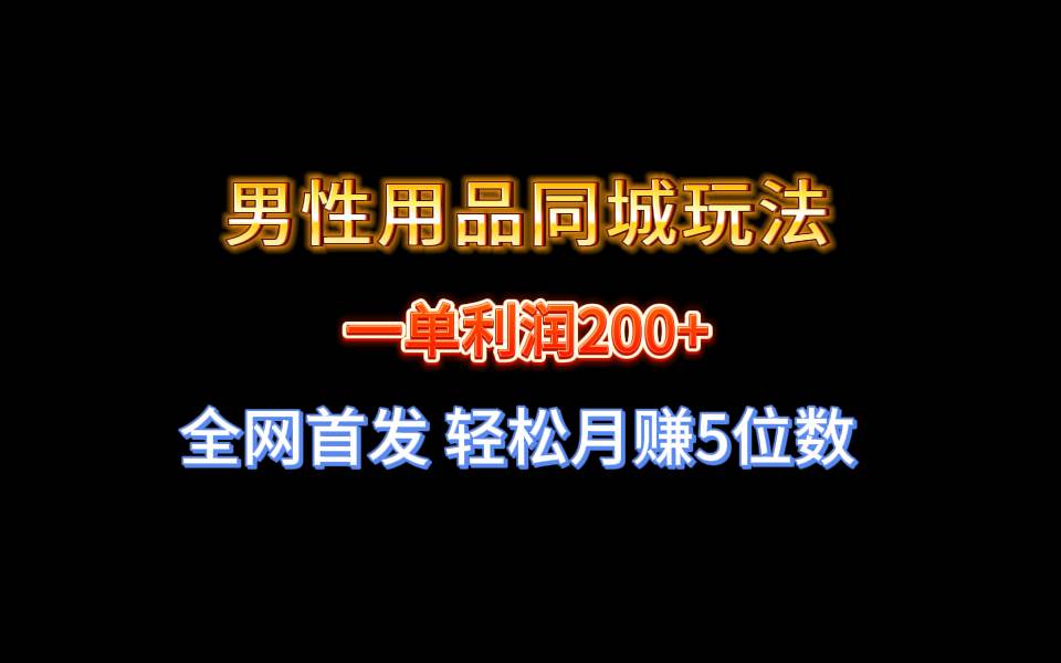 全网首发 一单利润200+ 男性用品同城玩法 轻松月赚5位数-小白项目网