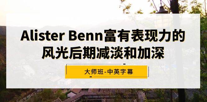 Alister Benn富有表现力的风光后期减淡和加深大师班-中英字幕-小白项目网