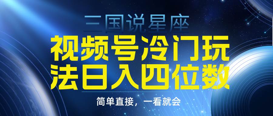 视频号掘金冷门玩法，三国星座赛道，日入四位数（教程+素材）-小白项目网