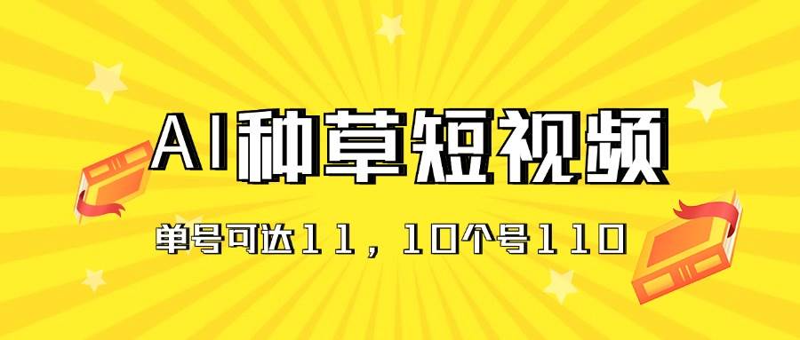 AI种草单账号日收益11元（抖音，快手，视频号），10个就是110元-小白项目网