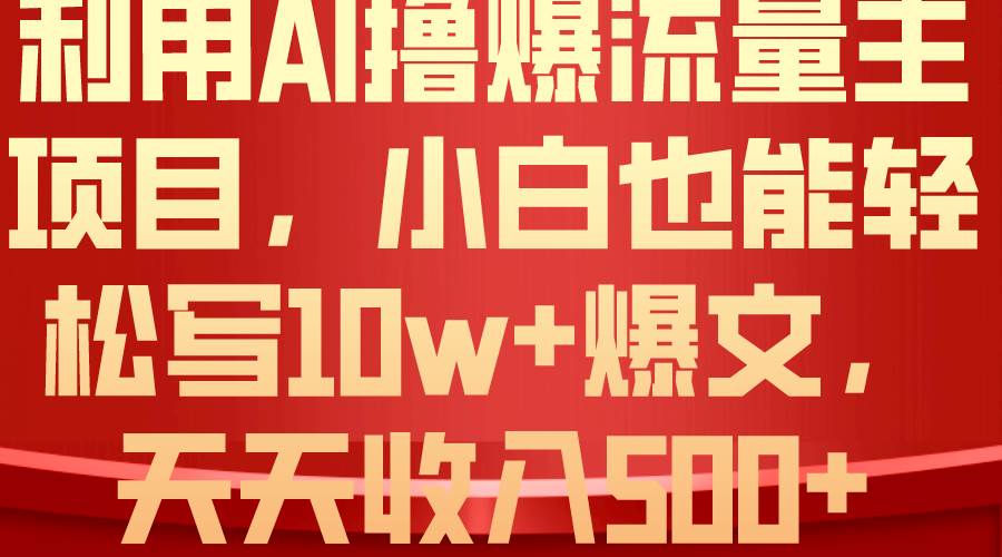 利用 AI撸爆流量主收益，小白也能轻松写10W+爆款文章，轻松日入500+-小白项目网