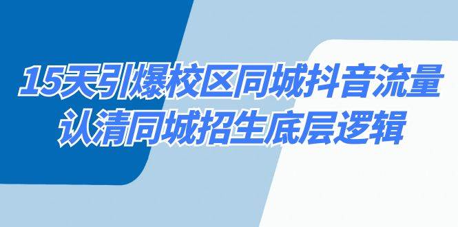 15天引爆校区 同城抖音流量，认清同城招生底层逻辑-小白项目网