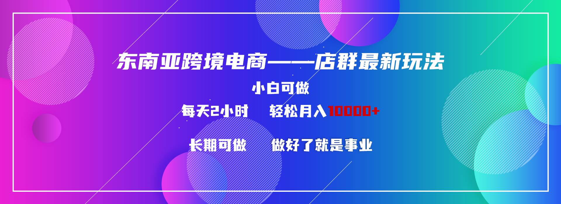 东南亚跨境电商店群新玩法2—小白每天两小时 轻松10000+-小白项目网