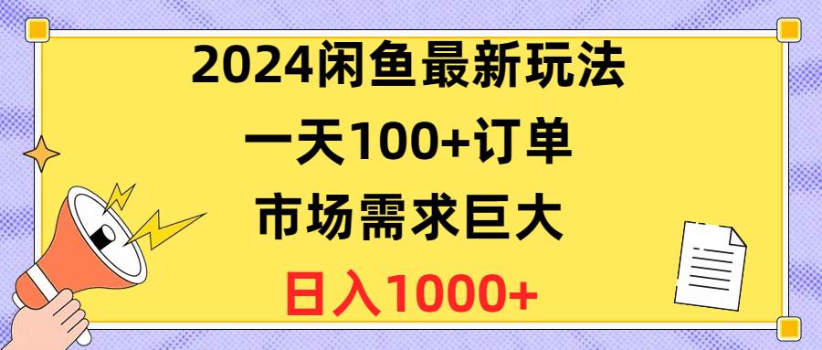 2024闲鱼最新玩法，一天100+订单，市场需求巨大，日入1400+-小白项目网