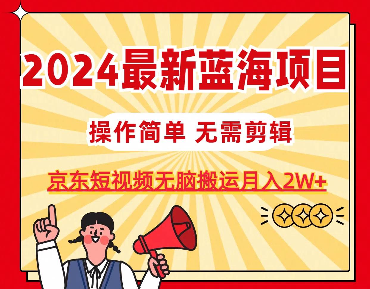 2024最新蓝海项目，无需剪辑，京东图文短视频无脑搬运月入2W+-小白项目网