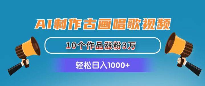 AI制作古画唱歌视频，10个作品涨粉3万，日入1000+-小白项目网