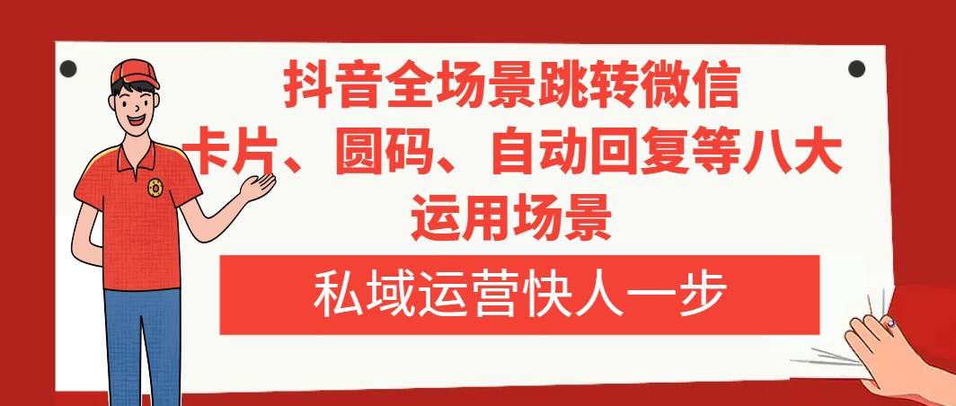 抖音全场景跳转微信，卡片/圆码/自动回复等八大运用场景，私域运营快人一步-小白项目网