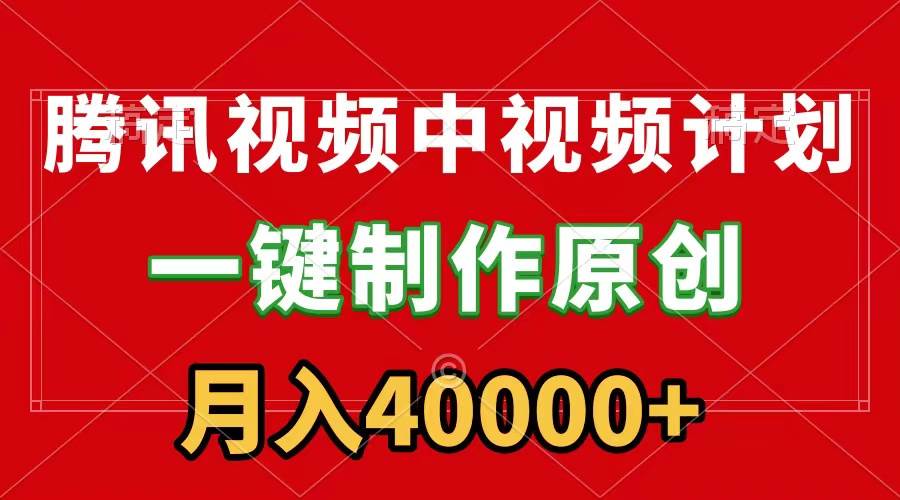 腾讯视频APP中视频计划，一键制作，刷爆流量分成收益，月入40000+附软件-小白项目网