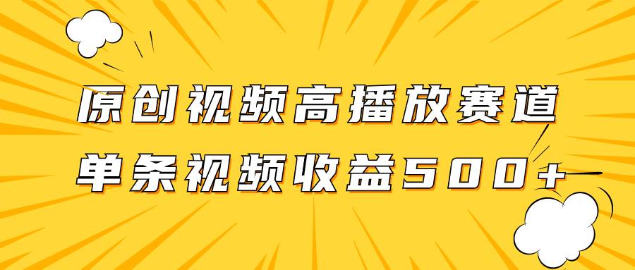 原创视频高播放赛道掘金项目玩法，播放量越高收益越高，单条视频收益500+-小白项目网