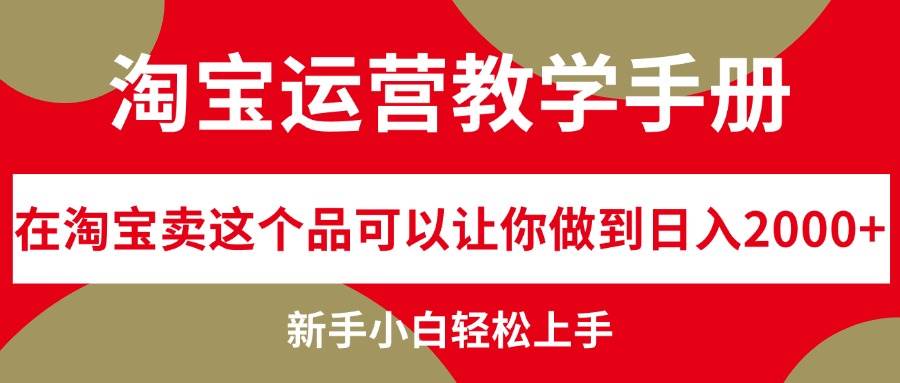 淘宝运营教学手册，在淘宝卖这个品可以让你做到日入2000+，小白小白轻…-小白项目网