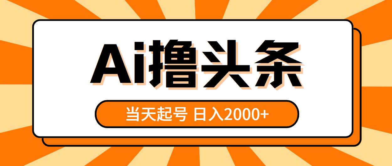 AI撸头条，当天起号，第二天见收益，日入2000+-小白项目网