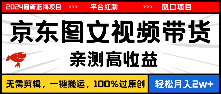 2024最新蓝海项目，逛逛京东图文视频带货，无需剪辑，月入20000+-小白项目网