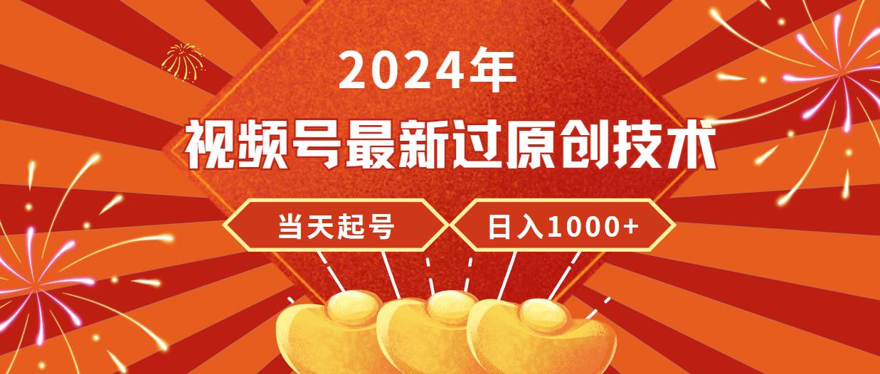 2024年视频号最新过原创技术，当天起号，收入稳定，日入1000+-小白项目网