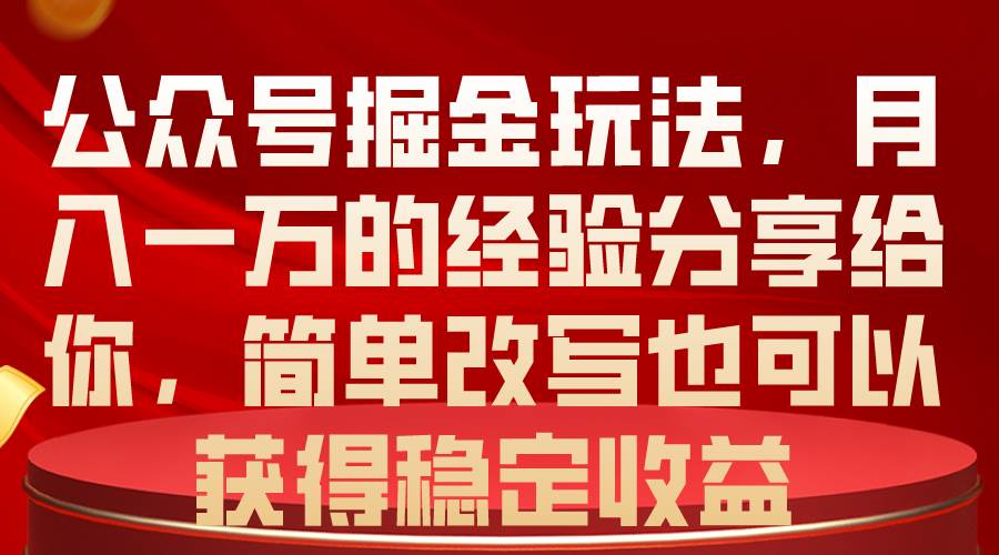 公众号掘金玩法，月入一万的经验分享给你，简单改写也可以获得稳定收益-小白项目网