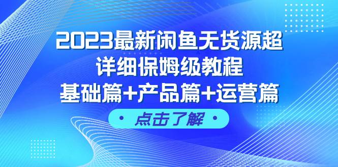 2023最新闲鱼无货源超详细保姆级教程，基础篇+产品篇+运营篇（43节课）-小白项目网