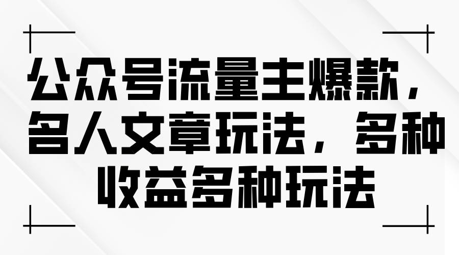 公众号流量主爆款，名人文章玩法，多种收益多种玩法-小白项目网