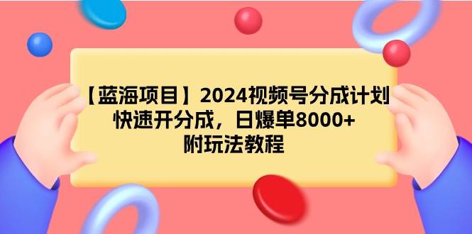 【蓝海项目】2024视频号分成计划，快速开分成，日爆单8000+，附玩法教程-小白项目网