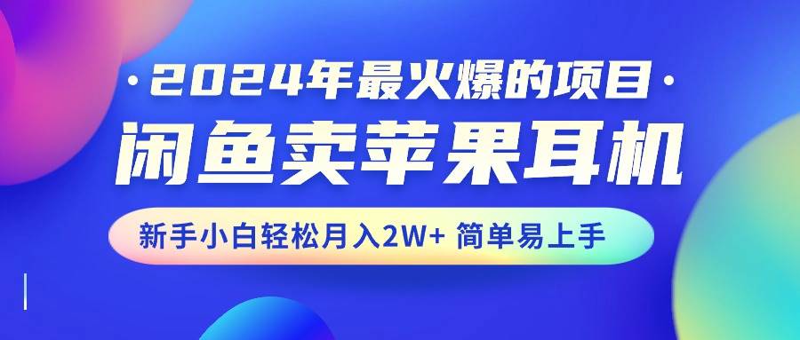 2024年最火爆的项目，闲鱼卖苹果耳机，小白小白轻松月入2W+简单易上手-小白项目网