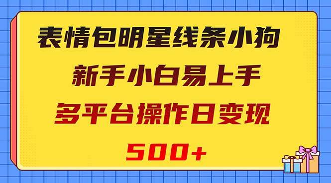 表情包明星线条小狗变现项目，小白易上手多平台操作日变现500+-小白项目网