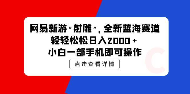 网易新游 射雕 全新蓝海赛道，轻松日入2000＋小白一部手机即可操作-小白项目网