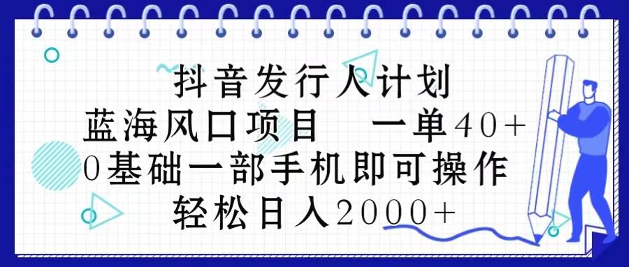 抖音发行人计划，蓝海风口项目 一单40，0基础一部手机即可操作 日入2000＋-小白项目网